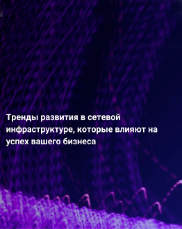 Тренды развития в сетевой инфраструктуре, которые влияют на успех вашего бизнеса