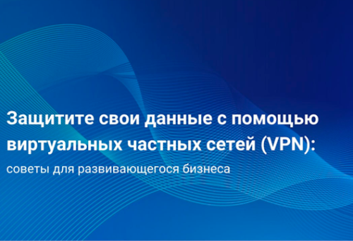 Защитите свои данные с помощью виртуальных частных сетей (VPN): советы для развивающегося бизнеса